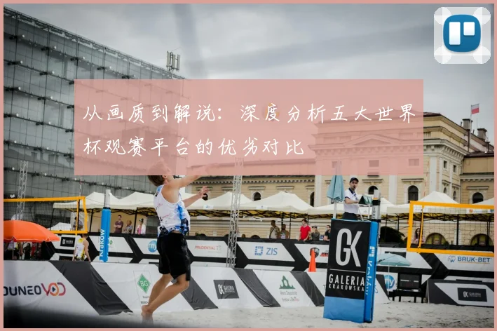 从画质到解说：深度分析五大世界杯观赛平台的优劣对比