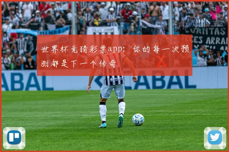 世界杯竞猜彩票app：你的每一次预测都是下一个传奇