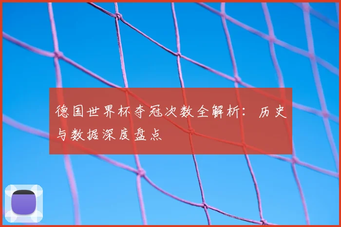 德国世界杯夺冠次数全解析:历史与数据深度盘点