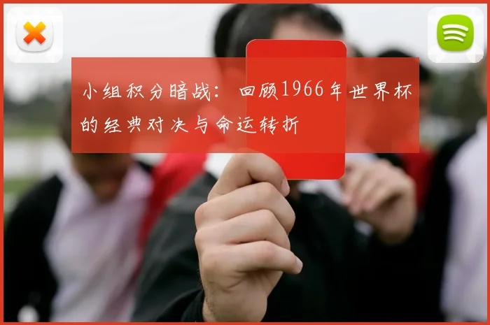 小组积分暗战：回顾1966年世界杯的经典对决与命运转折