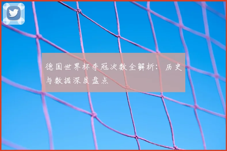 德国世界杯夺冠次数全解析:历史与数据深度盘点
