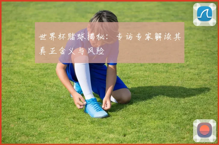 世界杯赌球揭秘:专访专家解读其真正含义与风险