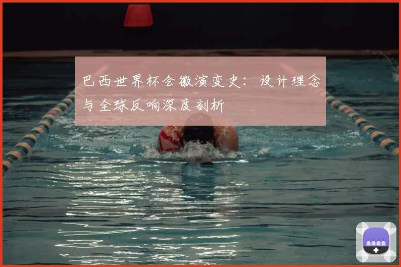 巴西世界杯会徽演变史:设计理念与全球反响深度剖析