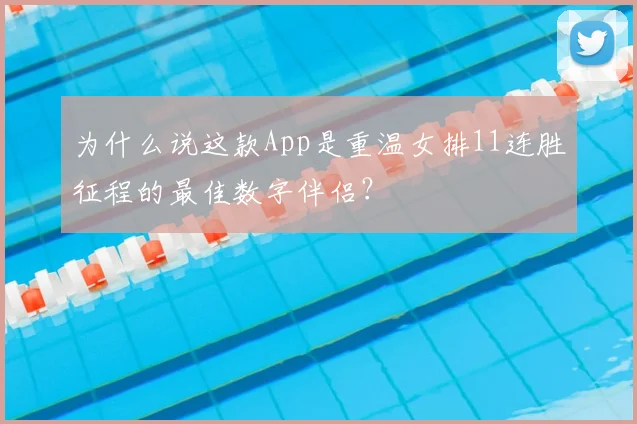 为什么说这款App是重温女排11连胜征程的最佳数字伴侣?