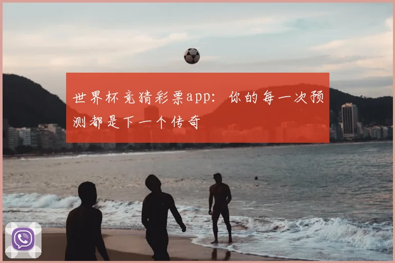 世界杯竞猜彩票app:你的每一次预测都是下一个传奇