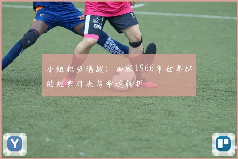 小组积分暗战:回顾1966年世界杯的经典对决与命运转折