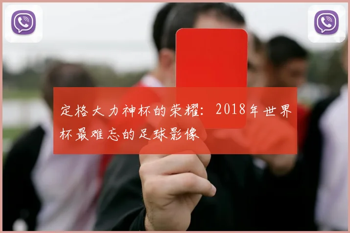 定格大力神杯的荣耀：2018年世界杯最难忘的足球影像