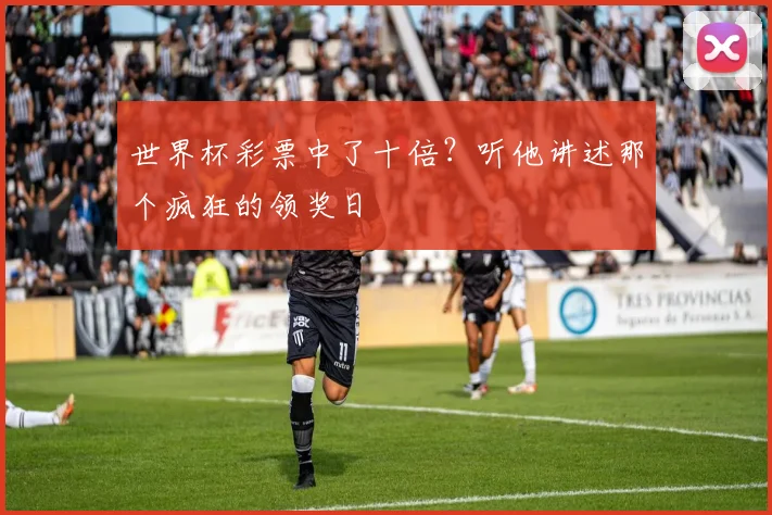 世界杯彩票中了十倍？听他讲述那个疯狂的领奖日
