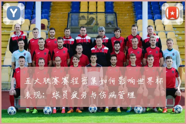 五大联赛赛程密集如何影响世界杯表现：球员疲劳与伤病管理