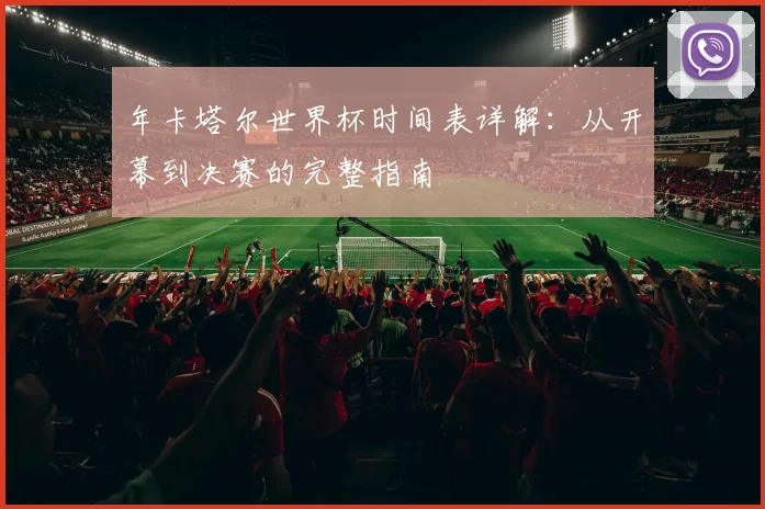 年卡塔尔世界杯时间表详解：从开幕到决赛的完整指南