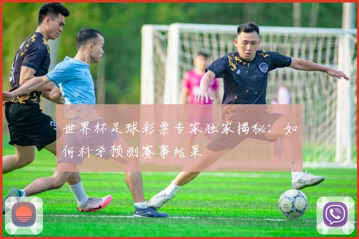 世界杯足球彩票专家独家揭秘：如何科学预测赛事结果